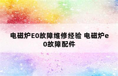 电磁炉E0故障维修经验 电磁炉e0故障配件